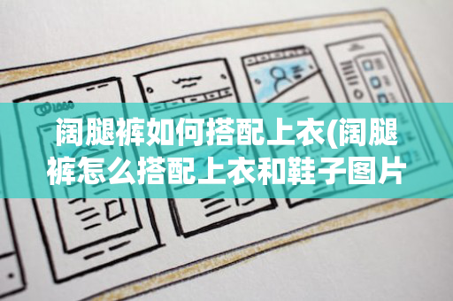 阔腿裤如何搭配上衣(阔腿裤怎么搭配上衣和鞋子图片)