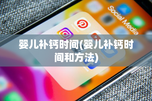 婴儿补钙时间(婴儿补钙时间和方法)