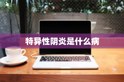 特异性阴炎是什么病