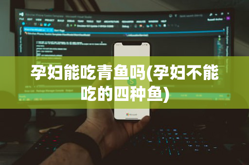 孕妇能吃青鱼吗(孕妇不能吃的四种鱼)