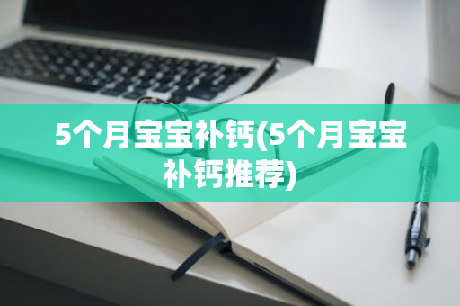 5个月宝宝补钙(5个月宝宝补钙推荐)