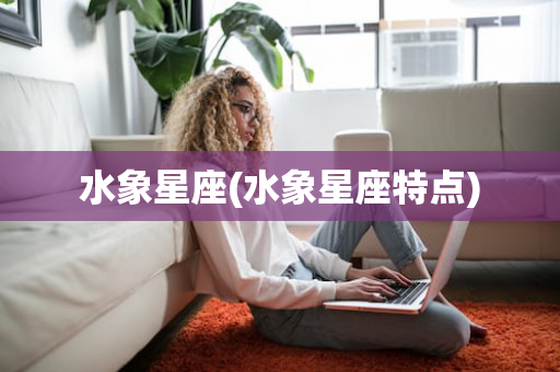 水象星座(水象星座特点)