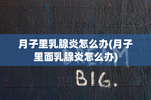 月子里乳腺炎怎么办(月子里面乳腺炎怎么办)