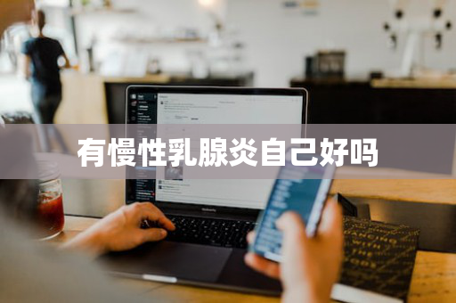 有慢性乳腺炎自己好吗