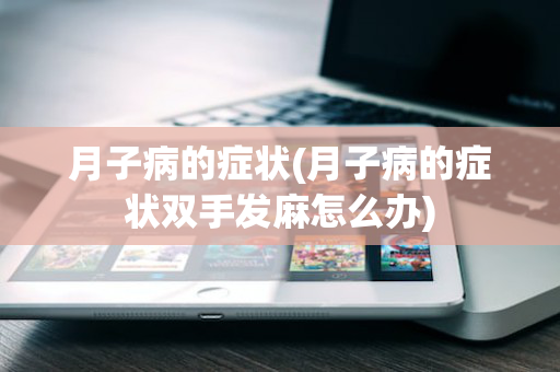 月子病的症状(月子病的症状双手发麻怎么办)