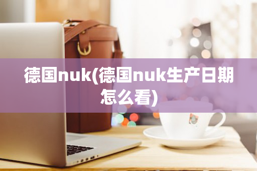 德国nuk(德国nuk生产日期怎么看)