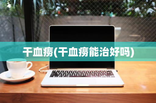 干血痨(干血痨能治好吗)