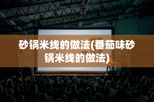 砂锅米线的做法(番茄味砂锅米线的做法)