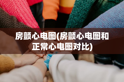 房颤心电图(房颤心电图和正常心电图对比)