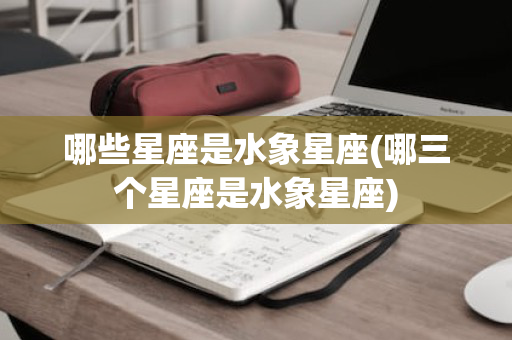 哪些星座是水象星座(哪三个星座是水象星座)