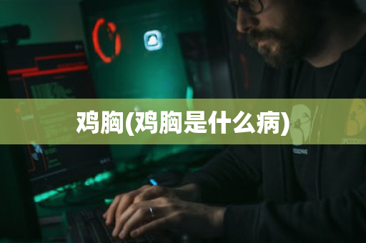 鸡胸(鸡胸是什么病)