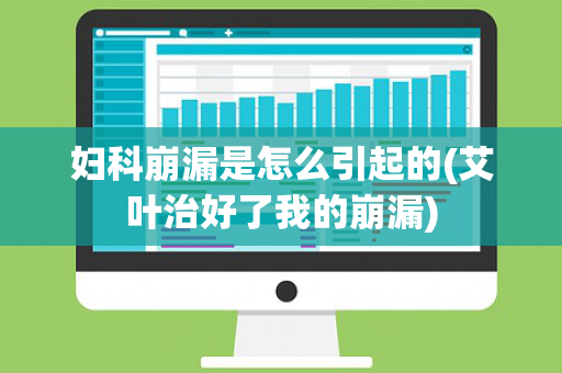 妇科崩漏是怎么引起的(艾叶治好了我的崩漏)