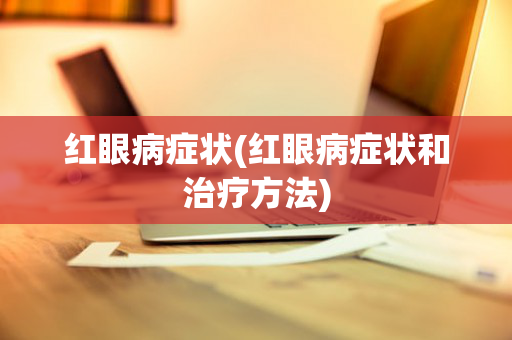 红眼病症状(红眼病症状和治疗方法)