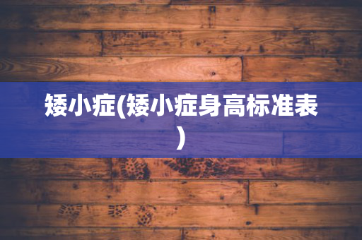 矮小症(矮小症身高标准表)