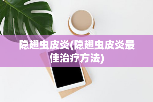 隐翅虫皮炎(隐翅虫皮炎最佳治疗方法)