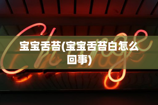 宝宝舌苔(宝宝舌苔白怎么回事)