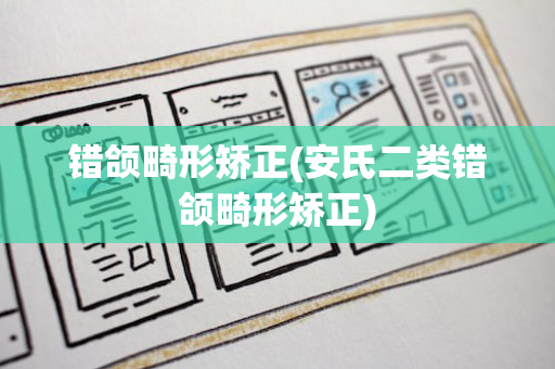 错颌畸形矫正(安氏二类错颌畸形矫正)