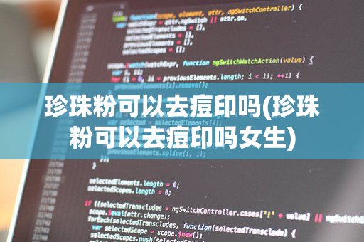 珍珠粉可以去痘印吗(珍珠粉可以去痘印吗女生)