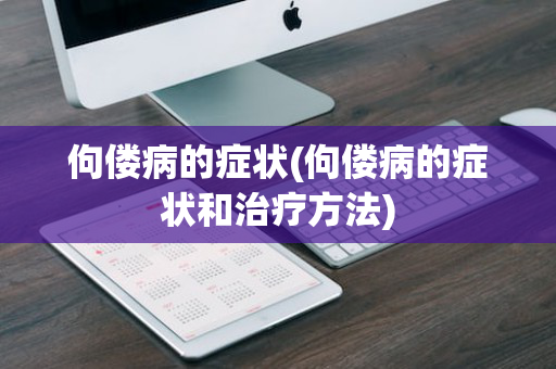 佝偻病的症状(佝偻病的症状和治疗方法)