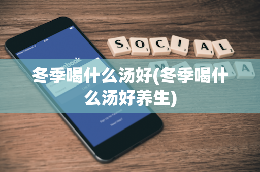 冬季喝什么汤好(冬季喝什么汤好养生)