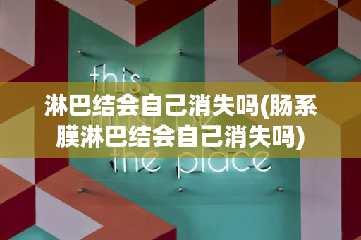 淋巴结会自己消失吗(肠系膜淋巴结会自己消失吗)