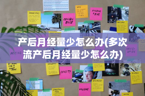 产后月经量少怎么办(多次流产后月经量少怎么办)