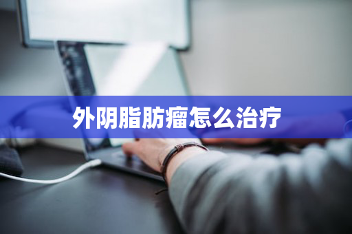 外阴脂肪瘤怎么治疗